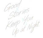Good stories keep you up at night.